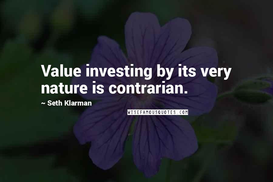 Seth Klarman Quotes: Value investing by its very nature is contrarian.