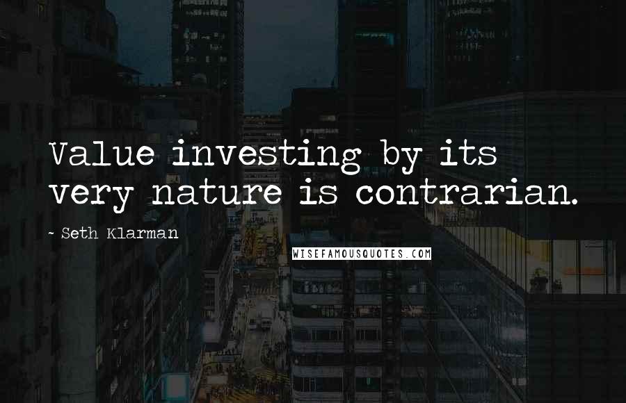 Seth Klarman Quotes: Value investing by its very nature is contrarian.