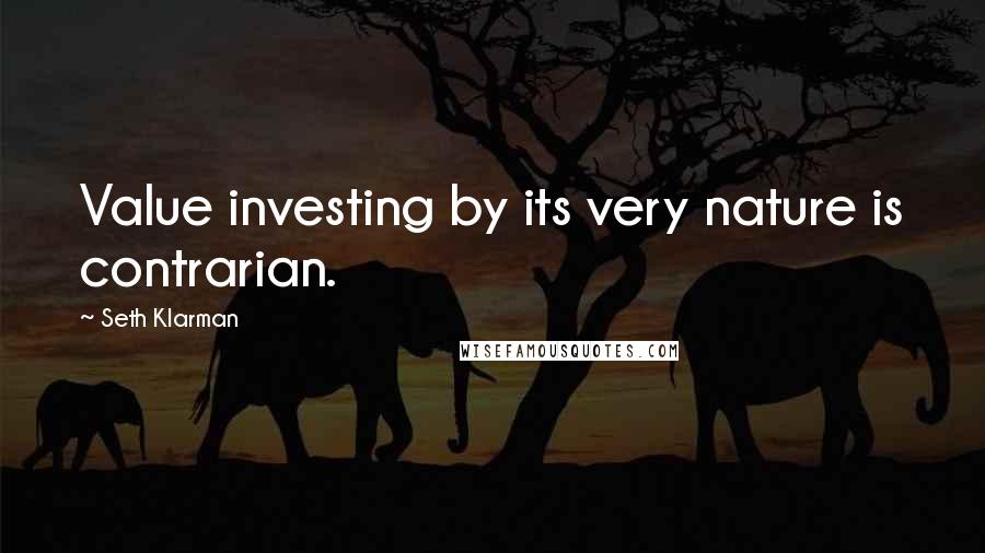 Seth Klarman Quotes: Value investing by its very nature is contrarian.