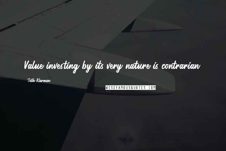 Seth Klarman Quotes: Value investing by its very nature is contrarian.