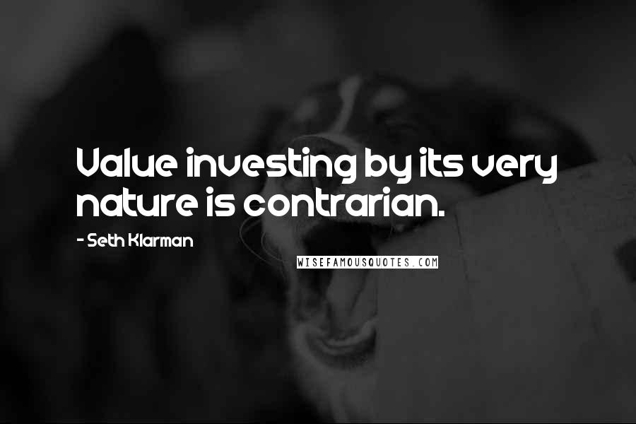 Seth Klarman Quotes: Value investing by its very nature is contrarian.