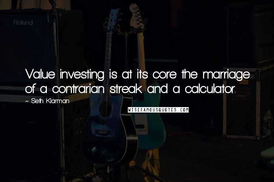 Seth Klarman Quotes: Value investing is at its core the marriage of a contrarian streak and a calculator.