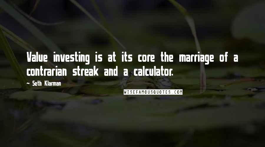 Seth Klarman Quotes: Value investing is at its core the marriage of a contrarian streak and a calculator.