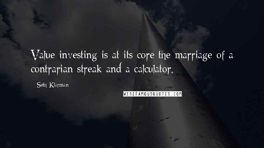 Seth Klarman Quotes: Value investing is at its core the marriage of a contrarian streak and a calculator.