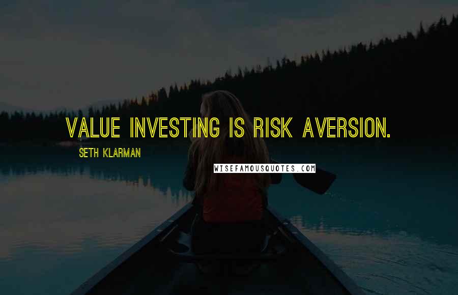 Seth Klarman Quotes: Value investing is risk aversion.