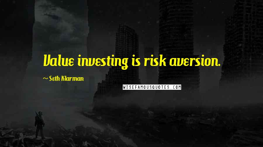 Seth Klarman Quotes: Value investing is risk aversion.