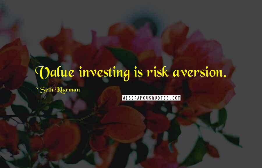 Seth Klarman Quotes: Value investing is risk aversion.