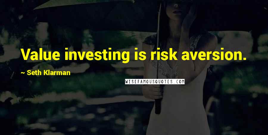 Seth Klarman Quotes: Value investing is risk aversion.