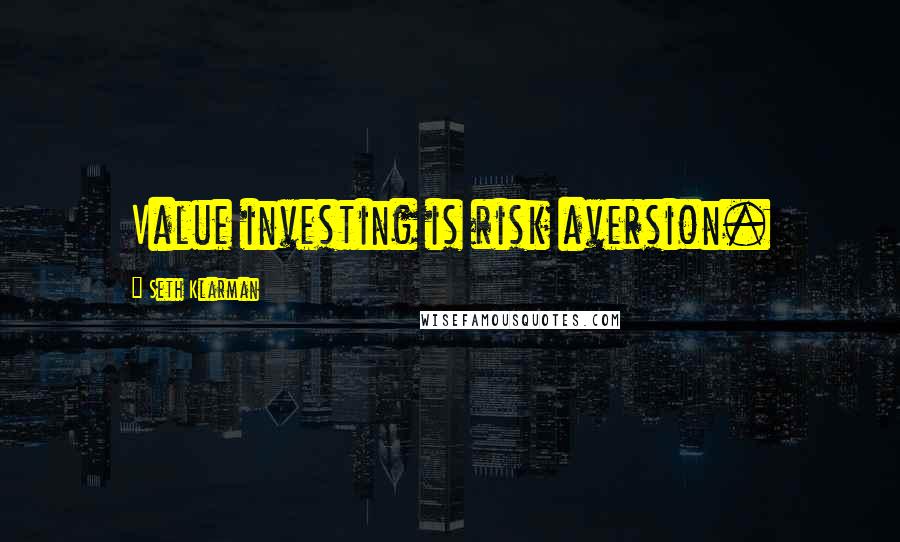 Seth Klarman Quotes: Value investing is risk aversion.