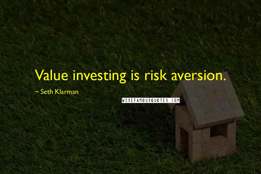 Seth Klarman Quotes: Value investing is risk aversion.