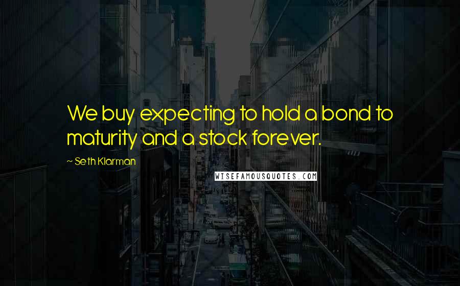 Seth Klarman Quotes: We buy expecting to hold a bond to maturity and a stock forever.