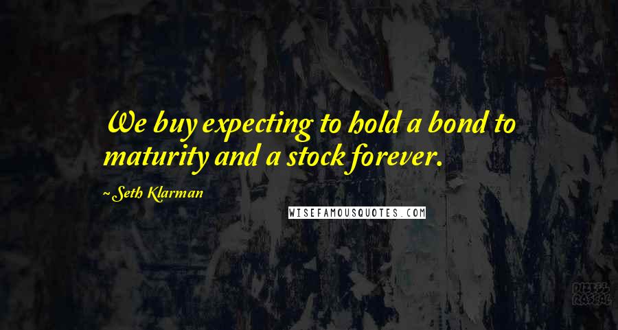 Seth Klarman Quotes: We buy expecting to hold a bond to maturity and a stock forever.