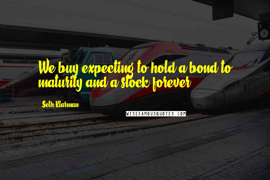 Seth Klarman Quotes: We buy expecting to hold a bond to maturity and a stock forever.