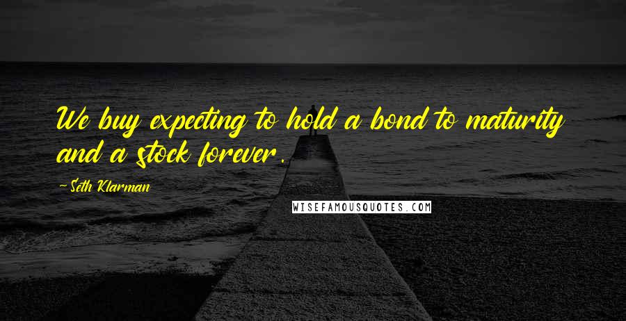 Seth Klarman Quotes: We buy expecting to hold a bond to maturity and a stock forever.