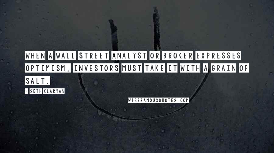 Seth Klarman Quotes: When a Wall Street analyst or broker expresses optimism, investors must take it with a grain of salt.