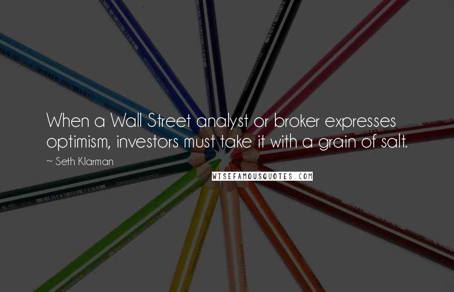 Seth Klarman Quotes: When a Wall Street analyst or broker expresses optimism, investors must take it with a grain of salt.