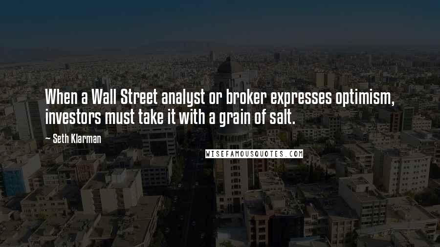 Seth Klarman Quotes: When a Wall Street analyst or broker expresses optimism, investors must take it with a grain of salt.