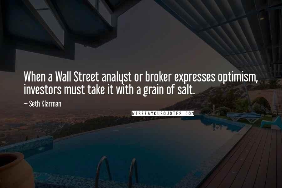 Seth Klarman Quotes: When a Wall Street analyst or broker expresses optimism, investors must take it with a grain of salt.