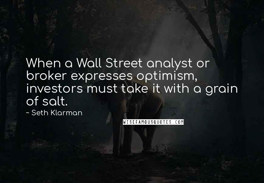 Seth Klarman Quotes: When a Wall Street analyst or broker expresses optimism, investors must take it with a grain of salt.