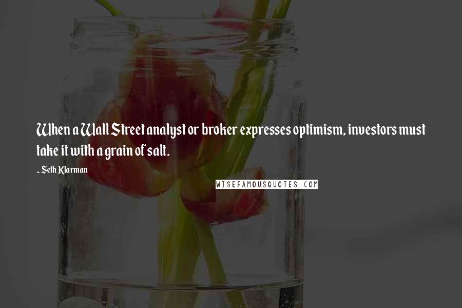 Seth Klarman Quotes: When a Wall Street analyst or broker expresses optimism, investors must take it with a grain of salt.