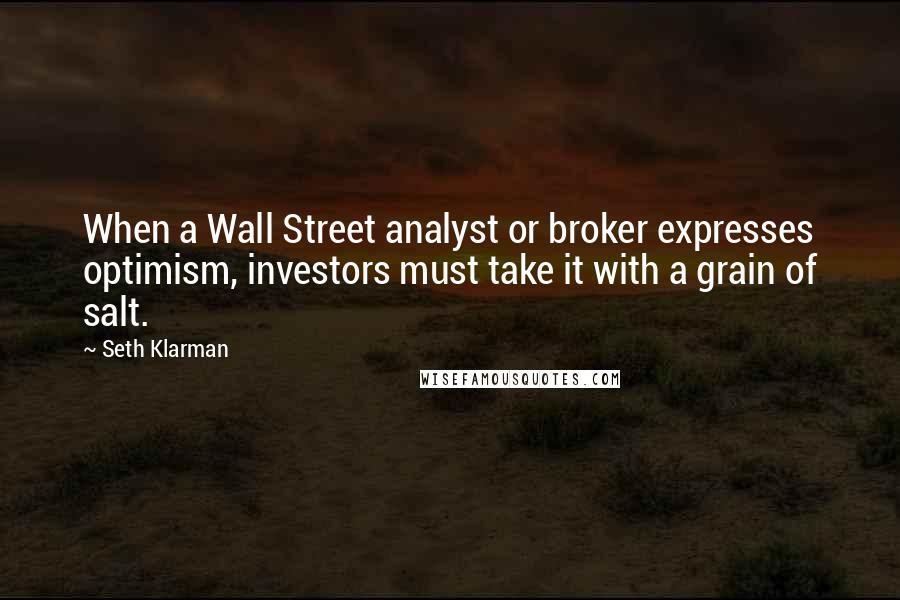 Seth Klarman Quotes: When a Wall Street analyst or broker expresses optimism, investors must take it with a grain of salt.