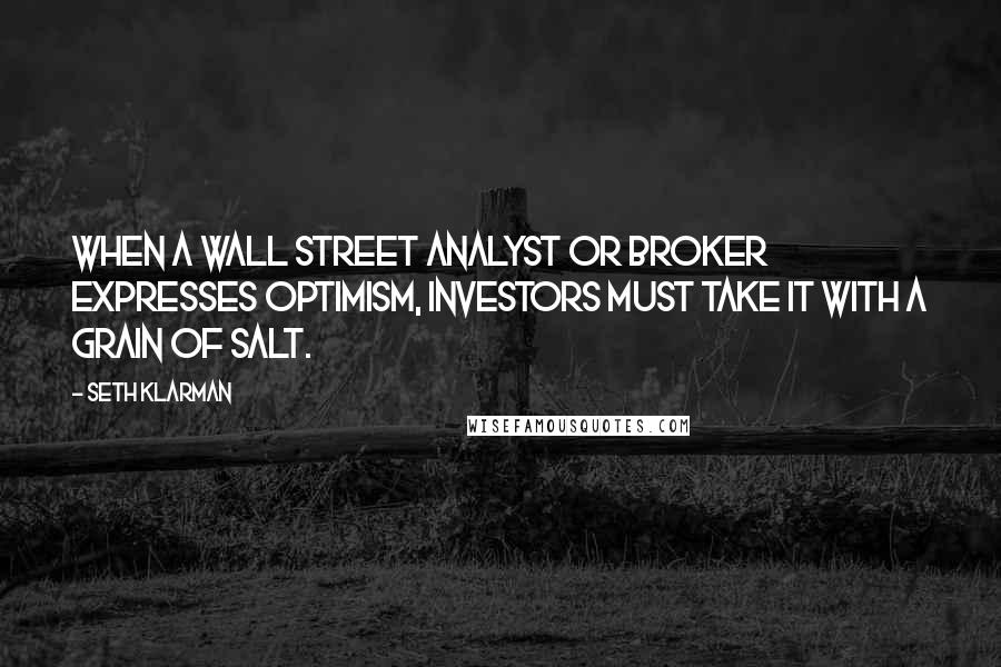 Seth Klarman Quotes: When a Wall Street analyst or broker expresses optimism, investors must take it with a grain of salt.