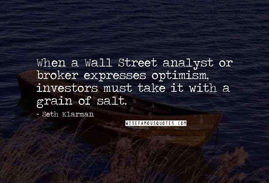 Seth Klarman Quotes: When a Wall Street analyst or broker expresses optimism, investors must take it with a grain of salt.