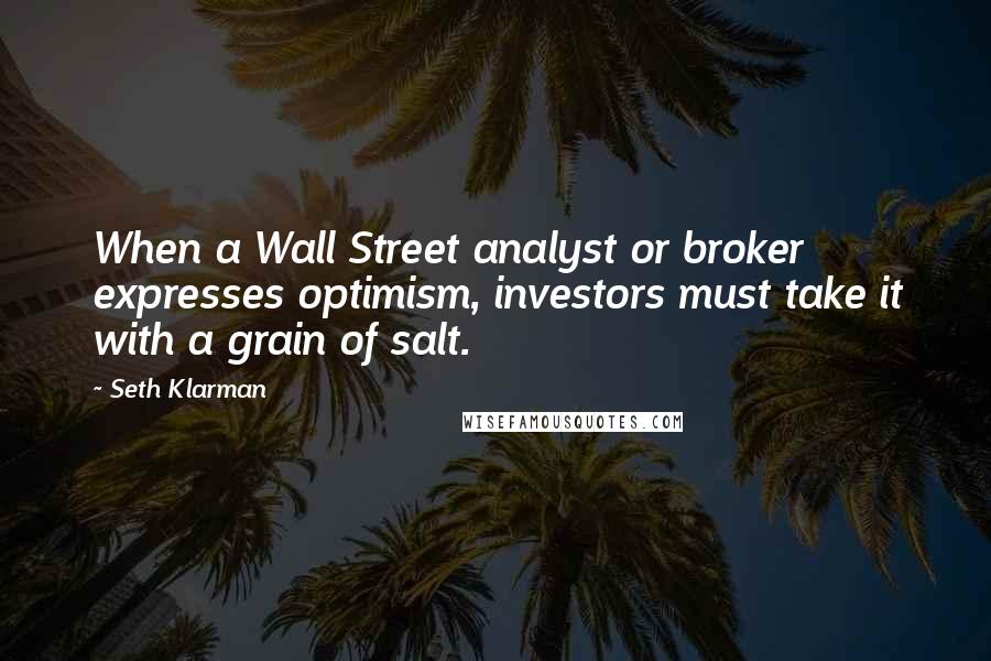 Seth Klarman Quotes: When a Wall Street analyst or broker expresses optimism, investors must take it with a grain of salt.