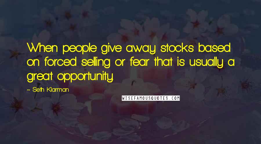 Seth Klarman Quotes: When people give away stocks based on forced selling or fear that is usually a great opportunity.