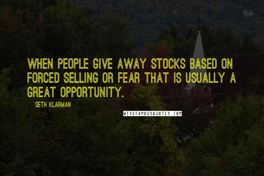 Seth Klarman Quotes: When people give away stocks based on forced selling or fear that is usually a great opportunity.