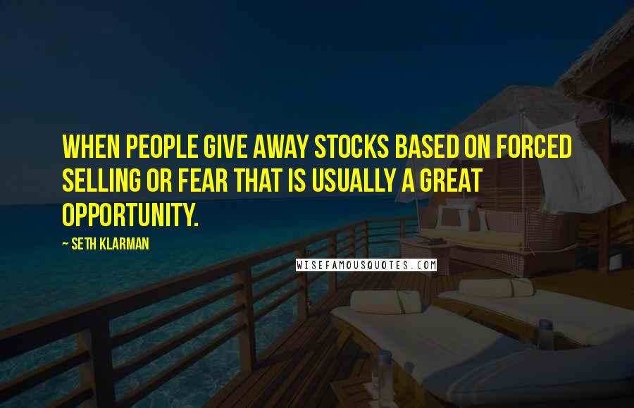 Seth Klarman Quotes: When people give away stocks based on forced selling or fear that is usually a great opportunity.