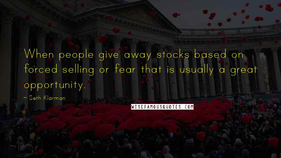 Seth Klarman Quotes: When people give away stocks based on forced selling or fear that is usually a great opportunity.