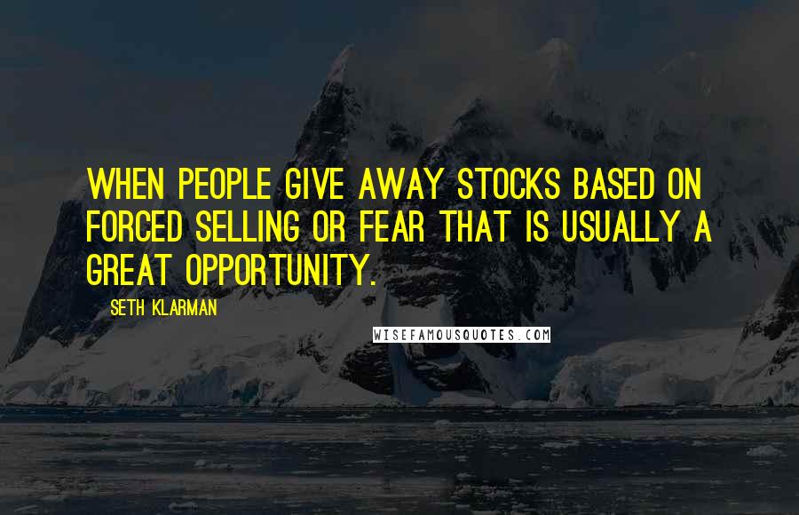 Seth Klarman Quotes: When people give away stocks based on forced selling or fear that is usually a great opportunity.