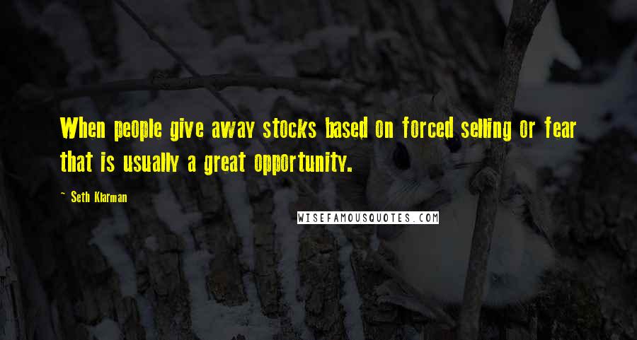 Seth Klarman Quotes: When people give away stocks based on forced selling or fear that is usually a great opportunity.