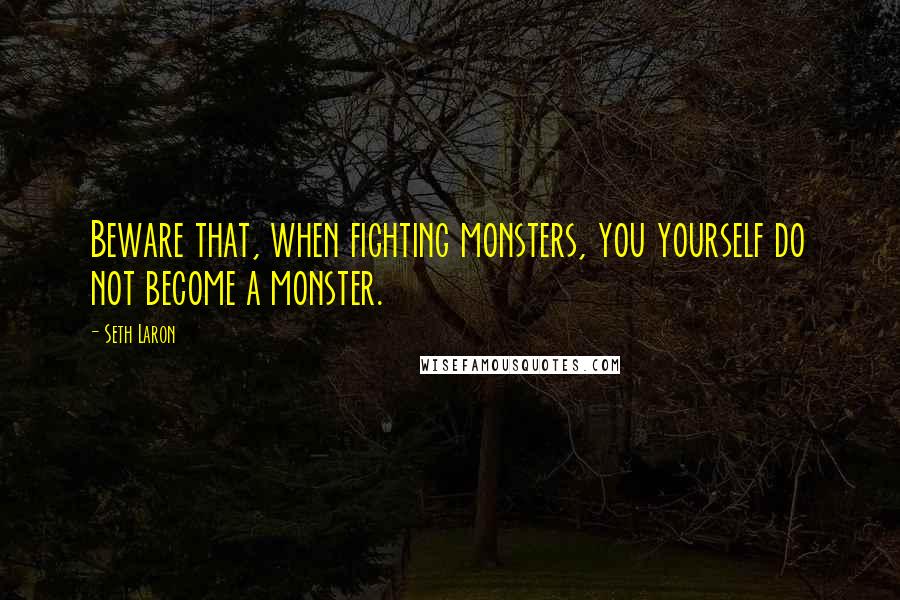 Seth Laron Quotes: Beware that, when fighting monsters, you yourself do not become a monster.