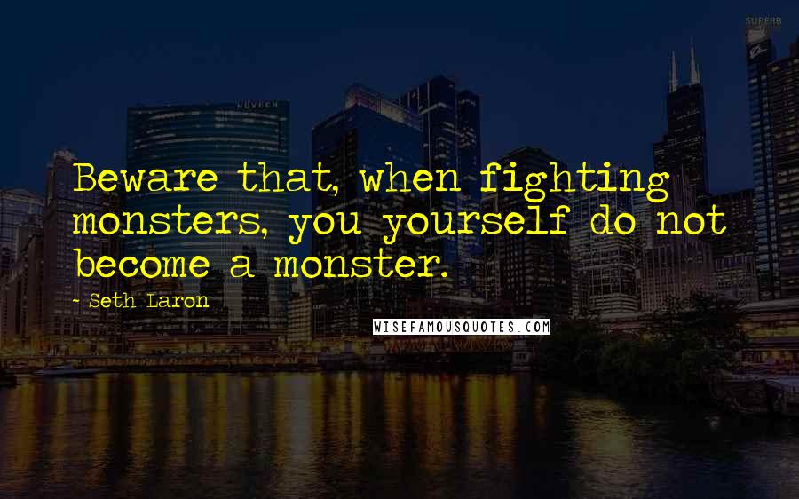 Seth Laron Quotes: Beware that, when fighting monsters, you yourself do not become a monster.