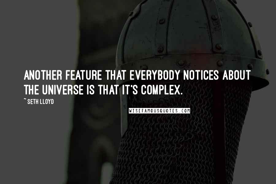 Seth Lloyd Quotes: Another feature that everybody notices about the universe is that it's complex.