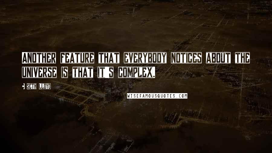 Seth Lloyd Quotes: Another feature that everybody notices about the universe is that it's complex.