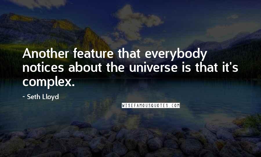 Seth Lloyd Quotes: Another feature that everybody notices about the universe is that it's complex.