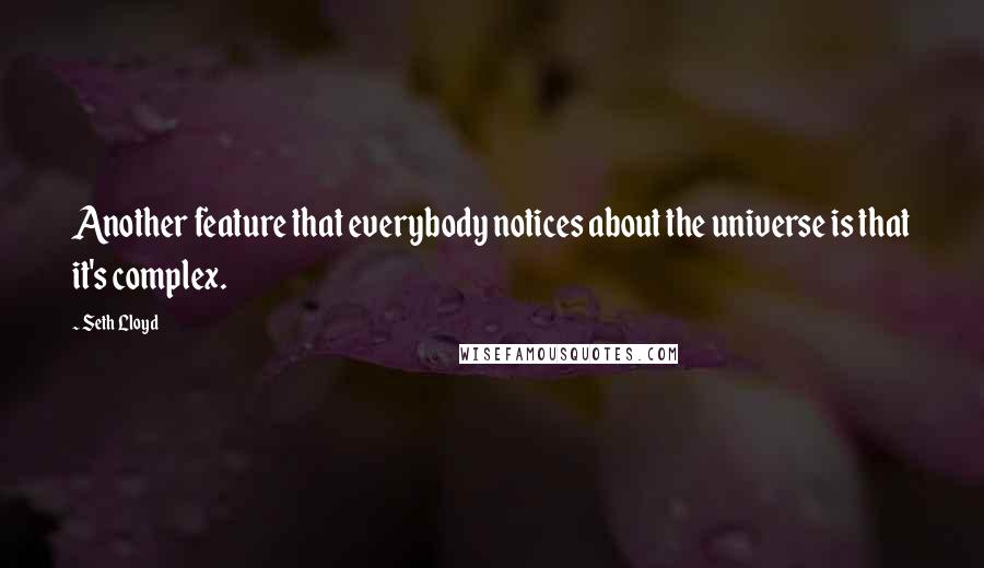 Seth Lloyd Quotes: Another feature that everybody notices about the universe is that it's complex.