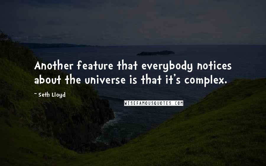 Seth Lloyd Quotes: Another feature that everybody notices about the universe is that it's complex.