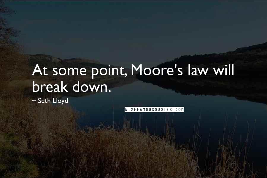 Seth Lloyd Quotes: At some point, Moore's law will break down.
