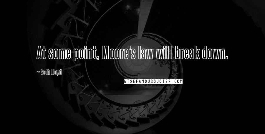 Seth Lloyd Quotes: At some point, Moore's law will break down.