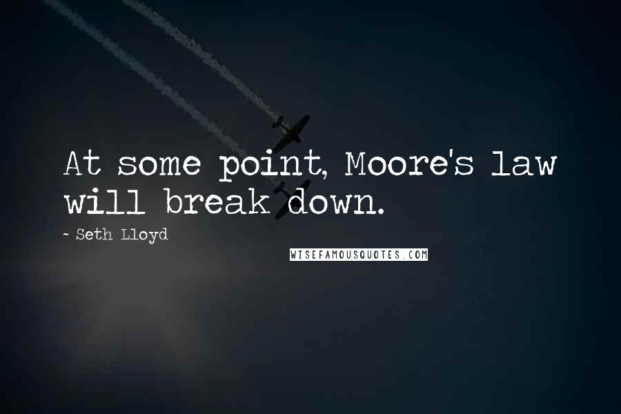 Seth Lloyd Quotes: At some point, Moore's law will break down.