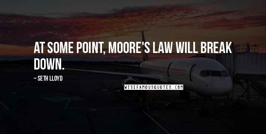 Seth Lloyd Quotes: At some point, Moore's law will break down.