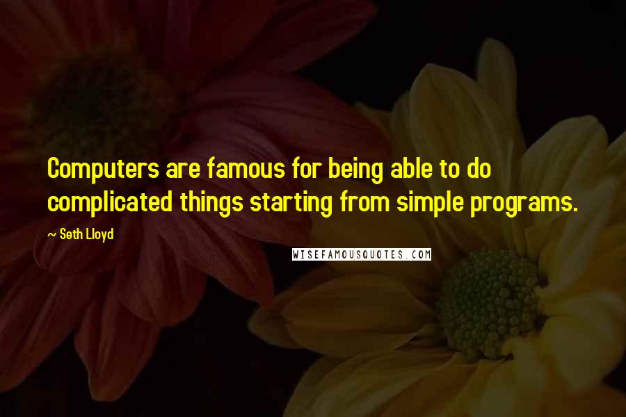 Seth Lloyd Quotes: Computers are famous for being able to do complicated things starting from simple programs.