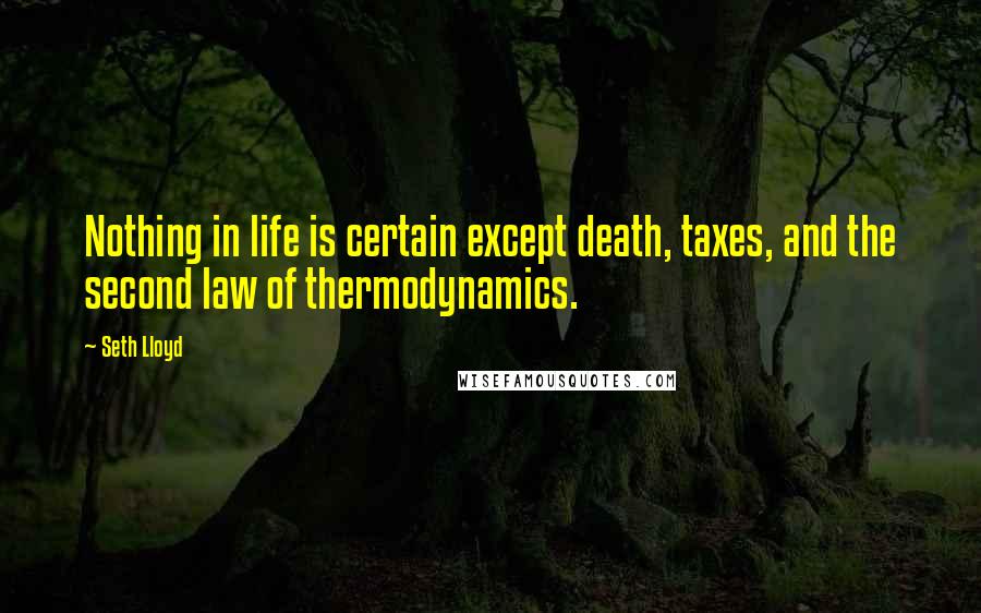 Seth Lloyd Quotes: Nothing in life is certain except death, taxes, and the second law of thermodynamics.