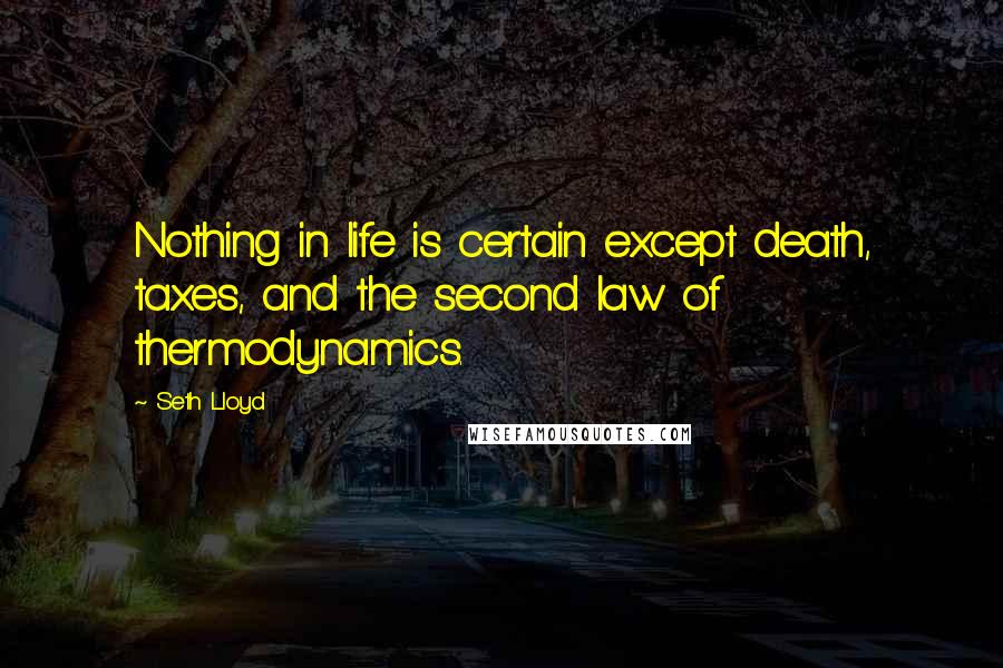 Seth Lloyd Quotes: Nothing in life is certain except death, taxes, and the second law of thermodynamics.