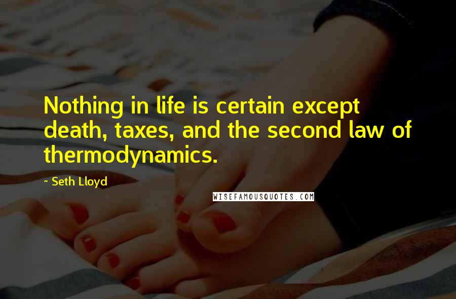 Seth Lloyd Quotes: Nothing in life is certain except death, taxes, and the second law of thermodynamics.