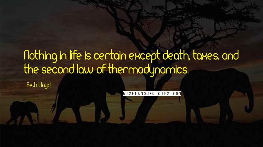 Seth Lloyd Quotes: Nothing in life is certain except death, taxes, and the second law of thermodynamics.